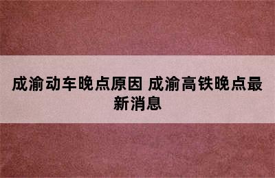 成渝动车晚点原因 成渝高铁晚点最新消息